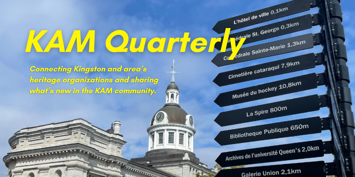 KAM Quarterly, Connecting Kingston and area’s heritage organizations and sharing what’s new in the KAM community.